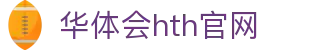 华体会hth官网|华体会体育app - (中国)铜川华体会hth官网商贸有限公司欢迎您
